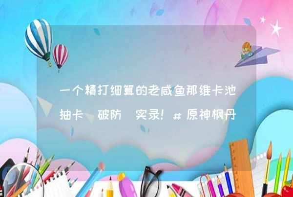 一个精打细算的老咸鱼那维卡池抽卡（破防）实录！#原神枫丹,第1张