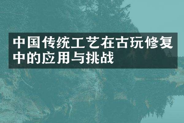 中国传统工艺在古玩修复中的应用与挑战