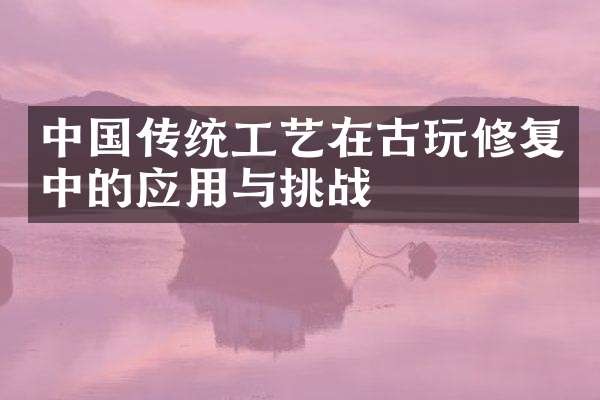 中国传统工艺在古玩修复中的应用与挑战
