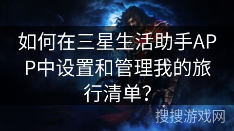 如何在三星生活助手APP中设置和管理我的旅行清单？
