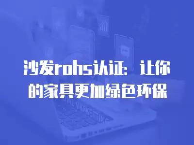 沙发rohs认证：让你的家具更加绿色环保