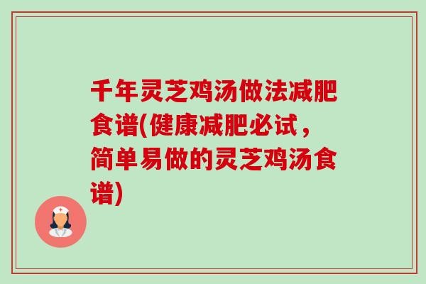 千年灵芝鸡汤做法减肥食谱(健康减肥必试，简单易做的灵芝鸡汤食谱)-第1张图片-卓越灵芝孢子粉