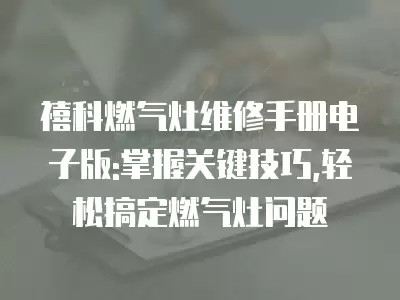 禧科燃气灶维修手册电子版:掌握关键技巧,轻松搞定燃气灶问题