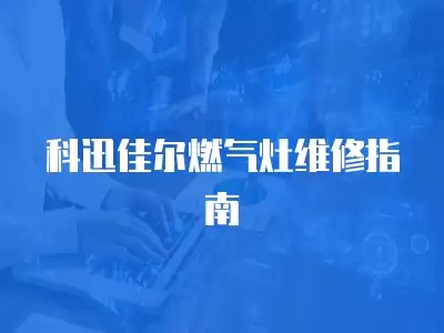 科迅佳尔燃气灶维修指南