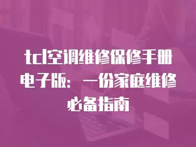 tcl空调维修保修手册电子版：一份家庭维修必备指南