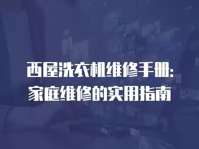 西屋洗衣机维修手册：家庭维修的实用指南