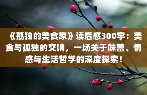 《孤独的美食家》读后感300字：美食与孤独的交响，一场关于味蕾、情感与生活哲学的深度探索！