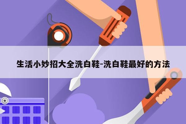 生活小妙招大全洗白鞋