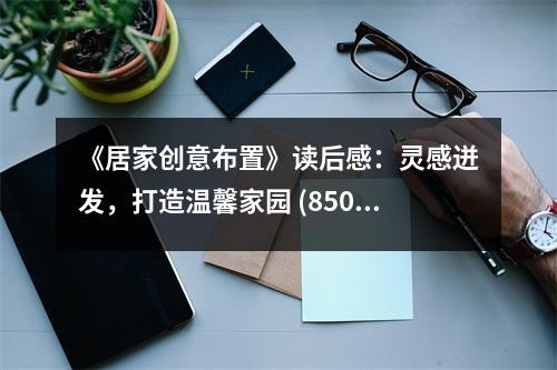 《居家创意布置》读后感：灵感迸发，打造温馨家园 (850字)