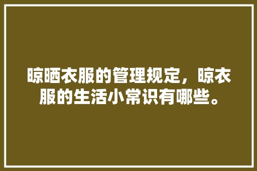 晾晒衣服的管理规定，晾衣服的生活小常识有哪些。
