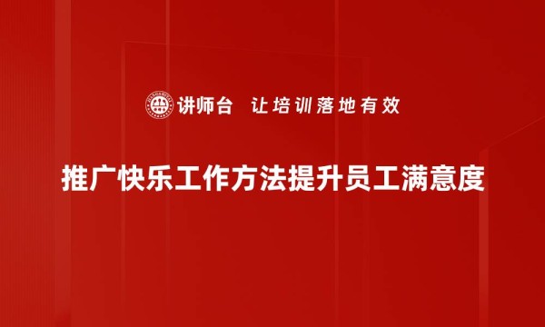 推广快乐工作方法提升员工满意度