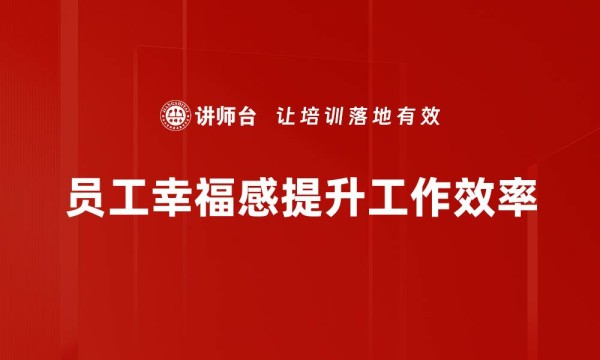 员工幸福感提升工作效率