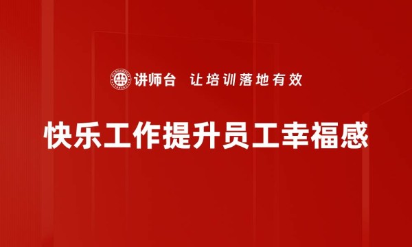 快乐工作提升员工幸福感
