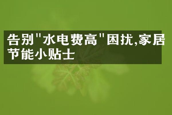 告别"水电费高"困扰,家居节能小贴士