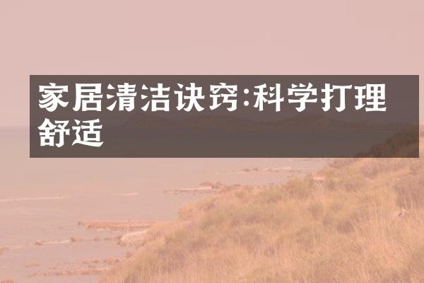 家居清洁诀窍:科学打理更舒适