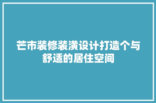 芒市装修装潢设计打造个与舒适的居住空间 室内设计