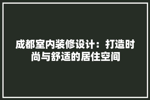成都室内装修设计：打造时尚与舒适的居住空间 中式风格装饰