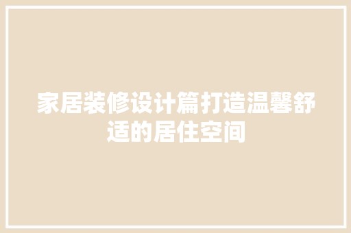 家居装修设计篇打造温馨舒适的居住空间 复古