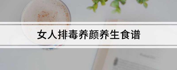 女人排毒养颜养生食谱