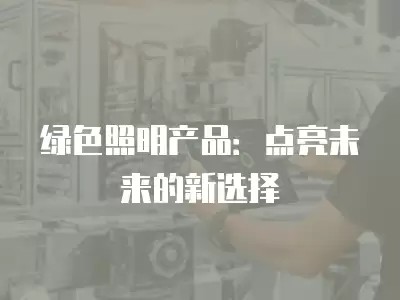 绿色照明产品：点亮未来的新选择