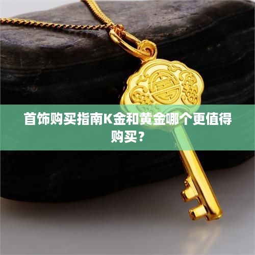 首饰购买指南K金和黄金哪个更值得购买？