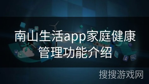 南山生活app家庭健康管理功能介绍