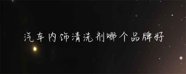 汽车内饰清洗剂哪个品牌好