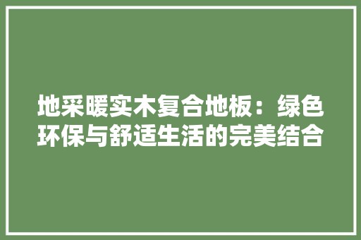 地采暖实木复合地板：绿色环保与舒适生活的完美结合