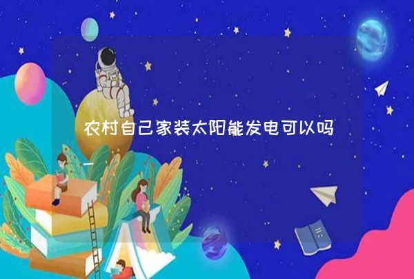 农村自己家装太阳能发电可以吗-,第1张