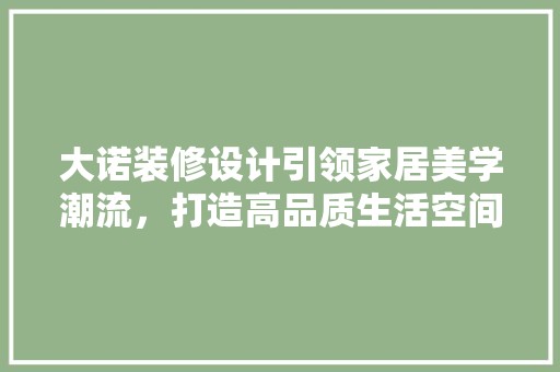 大诺装修设计引领家居美学潮流，打造高品质生活空间 装修工程