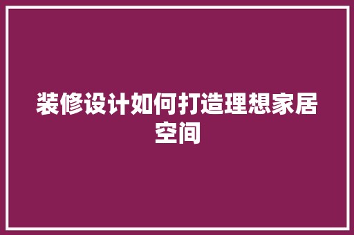 装修设计如何打造理想家居空间 装饰资讯