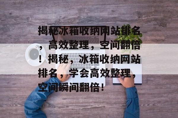揭秘冰箱收纳网站排名，高效整理，空间翻倍！揭秘，冰箱收纳网站排名，学会高效整理，空间瞬间翻倍！