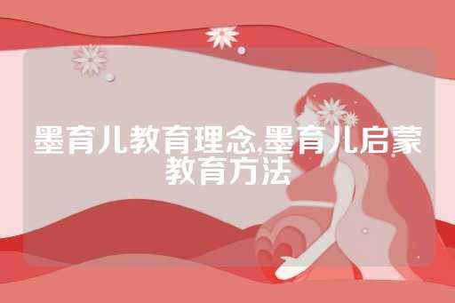 墨育儿教育理念,墨育儿启蒙教育方法