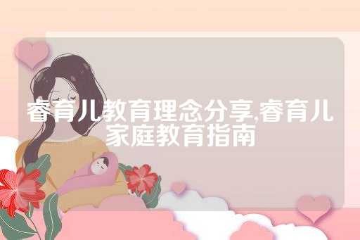 睿育儿教育理念分享,睿育儿家庭教育指南