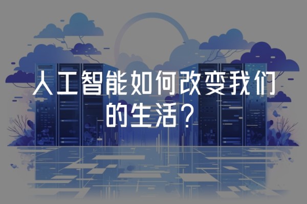 人工智能如何改变我们的生活？