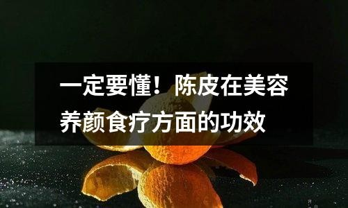 一定要懂！陈皮在美容养颜食疗方面的功效