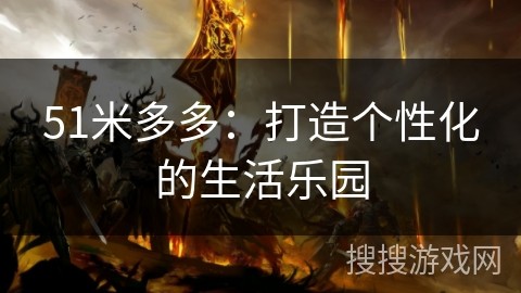 51米多多：打造个性化的生活乐园