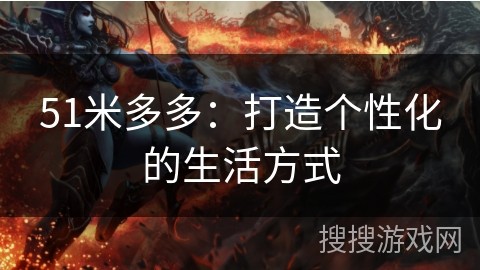 51米多多：打造个性化的生活方式
