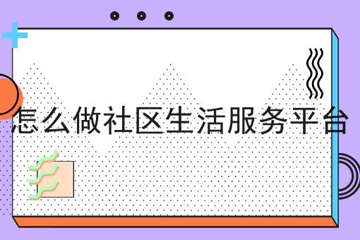 怎么做社区生活服务平台