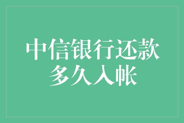  中信银行还款入账时间解析与策略优化：精准管理，便捷生活