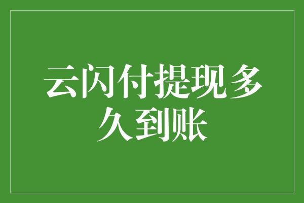 云闪付提现多久到账