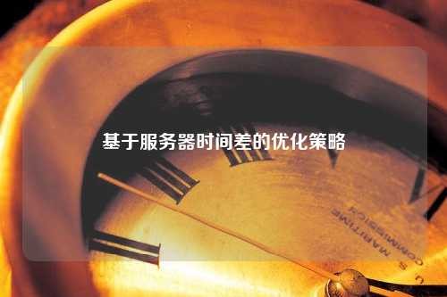 基于服务器时间差的优化策略