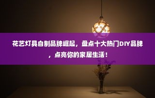 花艺灯具自制品牌崛起，盘点十大热门DIY品牌，点亮你的家居生活！