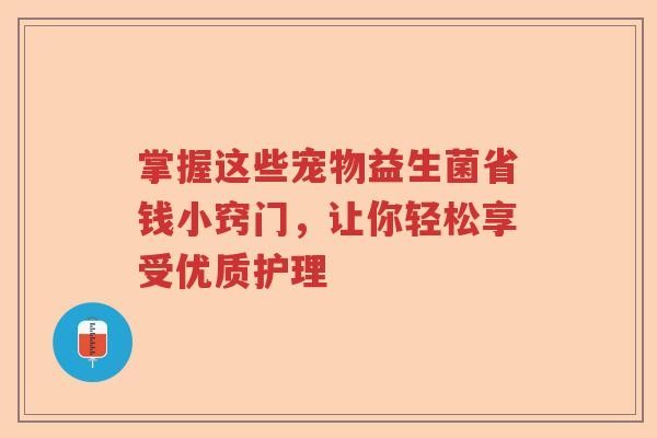 掌握这些宠物益生菌省钱小窍门，让你轻松享受优质护理