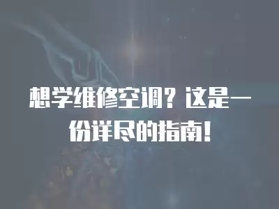 想学维修空调？这是一份详尽的指南！