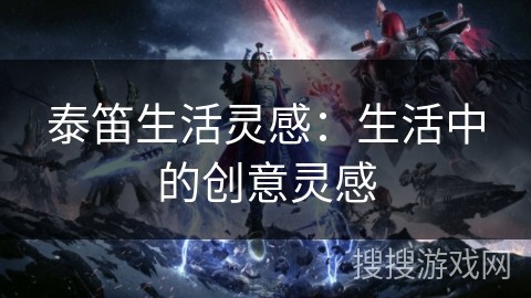 泰笛生活灵感：生活中的创意灵感