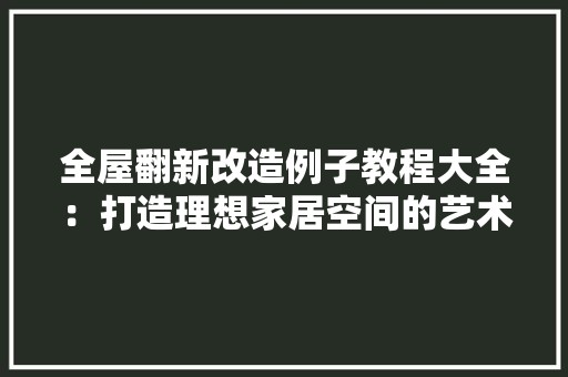 全屋翻新改造例子教程大全：打造理想家居空间的艺术之旅 软装设计