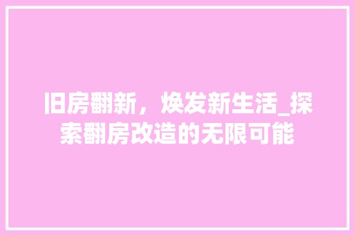 旧房翻新，焕发新生活_探索翻房改造的无限可能