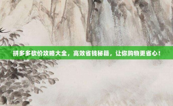 拼多多砍价攻略大全,高效省钱秘籍,让你购物更省心!-第1张图片-拼多多助力