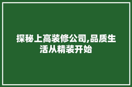 探秘上高装修公司,品质生活从精装开始 装饰设计